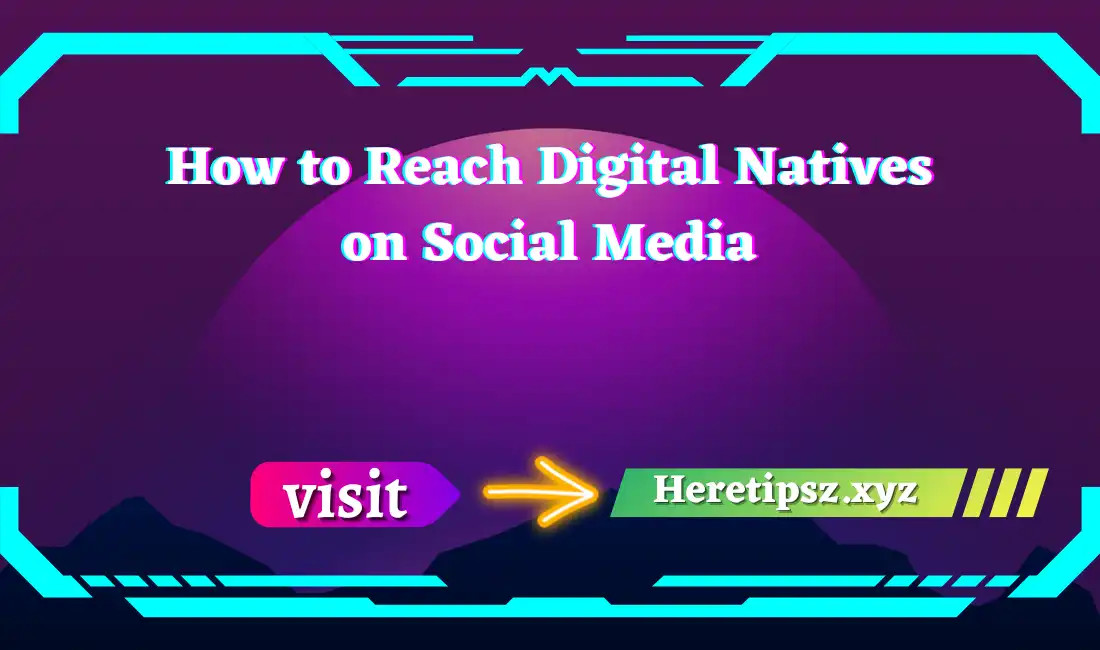 How to Reach Digital Natives on Social Media