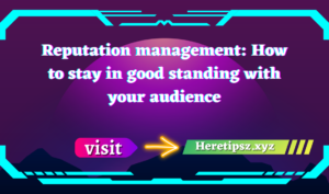 Reputation management: How to stay in good standing with your audience