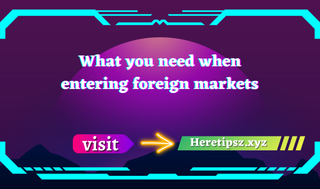 What you need when entering foreign markets